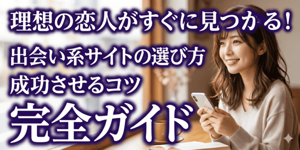 理想の恋人がすぐに見つかる！出会い系サイトの選び方と成功させるコツ
